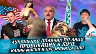 Лукашенко получил по лицу★Провокация в Буче★Илона Маска в президенты США