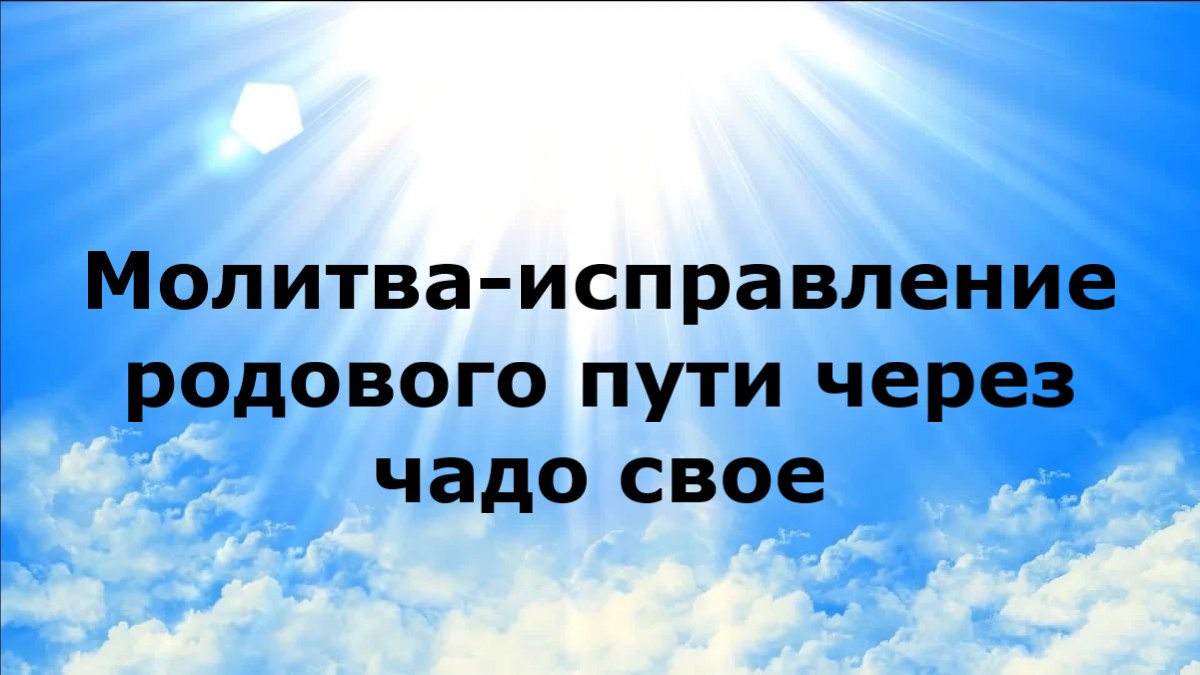 МОЛИТВА-ИСПРАВЛЕНИЕ РОДОВОГО ПУТИ ЧЕРЕЗ ЧАДО СВОЕ