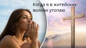 Когда я в житейских волнах утопаю