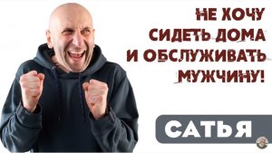 Сатья • Не хочу сидеть дома и обслуживать мужчину