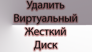 Как удалить виртуальный жёсткий диск в windows
