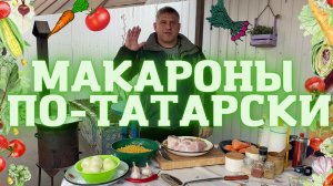 МАКАРОНЫ ПО-ТАТАРСКИ В КАЗАНЕ НА КОСТРЕ