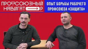 Опыт борьбы рабочего профсоюза «Защита». Валентин Кальвит. Профсоюзный навигатор.