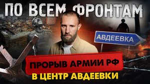 По всем фронтам: Обрушен фронт ВСУ в Авдеевке, Армия России вновь зашла в Новомихайловку