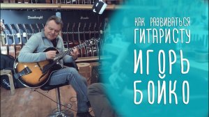 Как развиваться гитаристу. Игорь Бойко