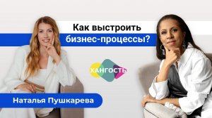 Как выстроить бизнес-процессы? Наталья Пушкарева и Елена Ханга