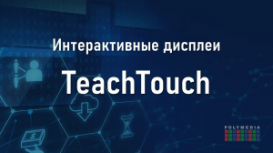 Интерактивные дисплеи TeachTouch от Полимедиа