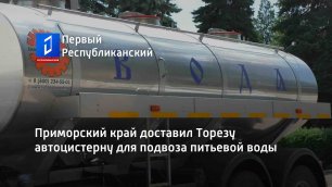 Приморский край доставил Торезу автоцистерну для подвоза питьевой воды