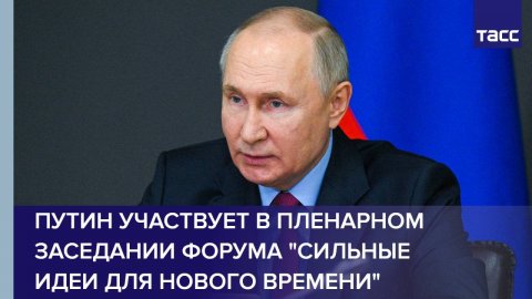 Путин участвует в пленарном заседании форума "Сильные идеи для нового времени"
