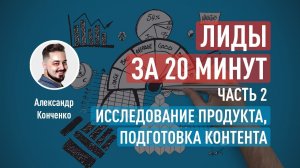 Лиды за 20 минут: исследование продукта и подготовка контента. Часть 2. Александр Конченко