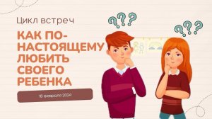 "Как по-настоящему любить своего ребенка" | Цикл встреч для родителей (18.02.2024)