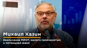 Михаил Хазин. Увеличение МРОТ, налоги самозанятых и потенциал юаня