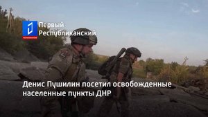Денис Пушилин посетил освобожденные населенные пункты ДНР