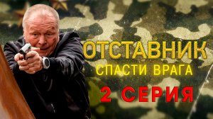 «Отставник. Спасти врага». 2 серия
