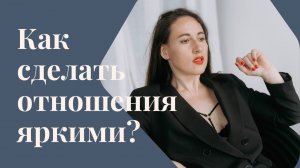 Как сделать отношения гармоничными и яркими ?