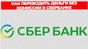 КАК ПЕРЕВОДИТЬ ДЕНЬГИ БЕЗ КОМИССИИ В СБЕРБАНКЕ