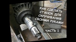 КАК СДЕЛАТЬ СТАНОК  СВОИМИ РУКАМИ (ДЛЯ СКРУЧИВАНИЯ, ТОРСИРОВКИ). ЧАСТЬ 1/HOMEMADE METAL TWISTER. P.1
