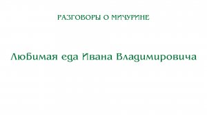 Разговоры о Мичурине. Любимая еда Ивана Владимировича