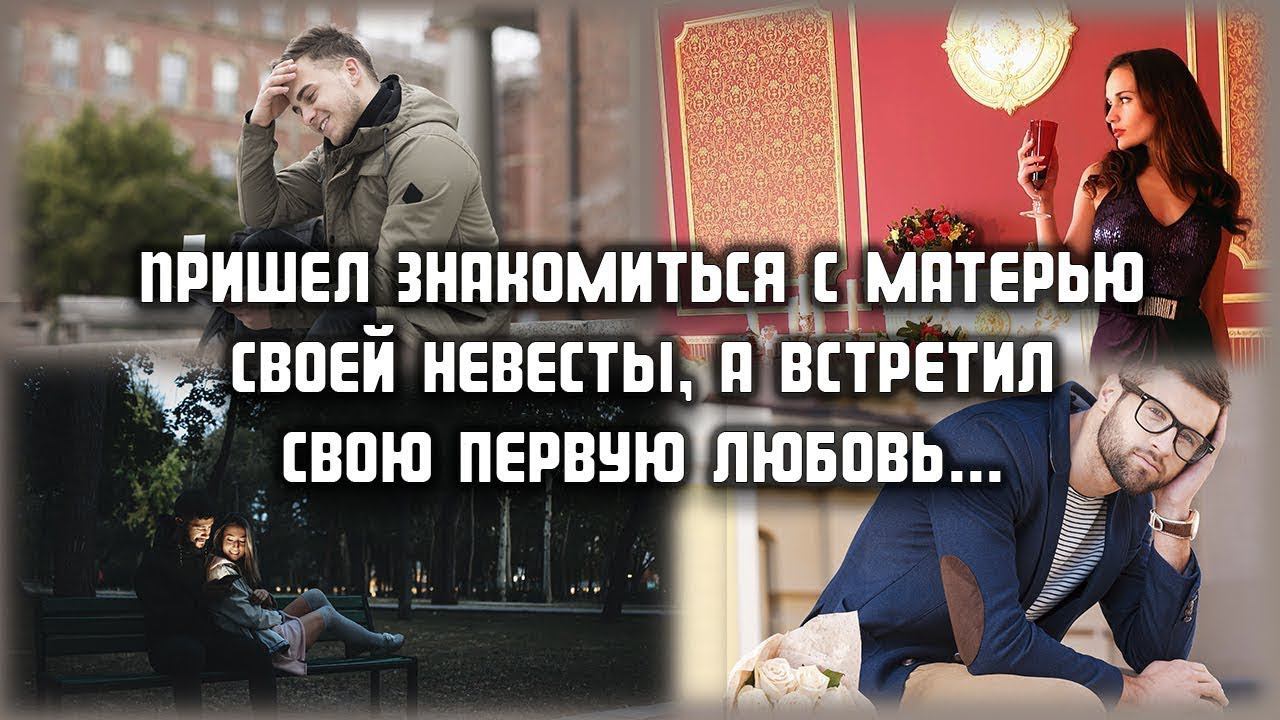 Пришел знакомиться с матерью невесты, а встретил свою первую любовь...  ЛЮБОВНЫЕ ИСТОРИИ