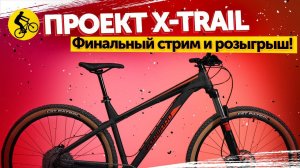 ПРОЕКТ X-TRAIL. ФИНАЛЬНЫЙ СТРИМ И РОЗЫГРЫШ ВЕЛОСИПЕДА!