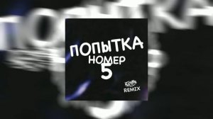 ПОПЫТКА НОМЕР 5 REMIX