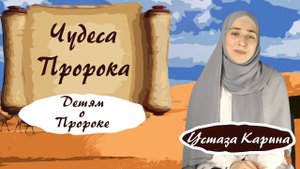ЧУДЕСА ПРОРОКА - О ПРОРОКЕ МУХАММАДЕ ДЛЯ ДЕТЕЙ - устаза Карина