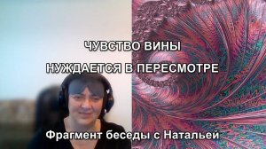 ЧУВСТВО ВИНЫ НУЖДАЕТСЯ В ПЕРЕСМОТРЕ. Фрагмент беседы с Натальей