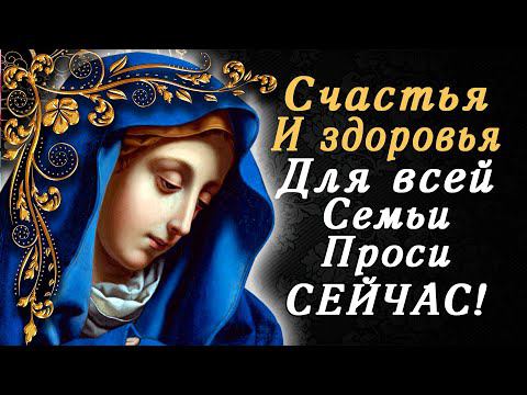БОГОРОДИЦЕ СЕГОДНЯ ВЕЧЕРОМ ПРОЧТИ ЭТУ МОЛИТВУ! СЧАСТЬЯ И ЗДОРОВЬЯ ПРОСИ ДЛЯ ВСЕЙ СЕМЬИ!