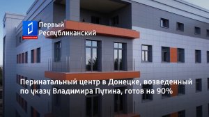 Перинатальный центр в Донецке, возведенный по указу Владимира Путина, готов на 90%