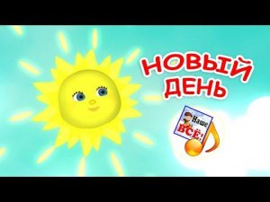 НОВЫЙ ДЕНЬ. Мульт-песенка для детей. Наше всё!