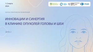 Конференция "Инновации и синергия в клинике опухолей головы и шеи", День 2