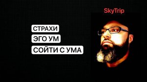 СТРАХИ I ЭГО I УМ I СОЙТИ С УМА I SkyTrip