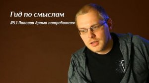 Гид по смыслам #5.1 Половая драма потребителя