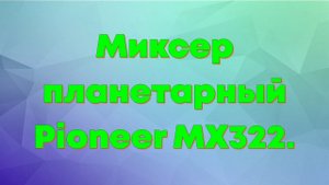 Миксер планетарный Pioneer MX322. Краткий обзор.