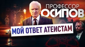 ПРОФЕССОР ОСИПОВ: МОЙ ОТВЕТ АТЕИСТАМ. ЧАСТЬ 1