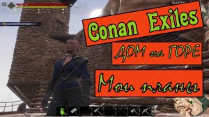 Дом на горе. Мои планы. Conan Exiles.