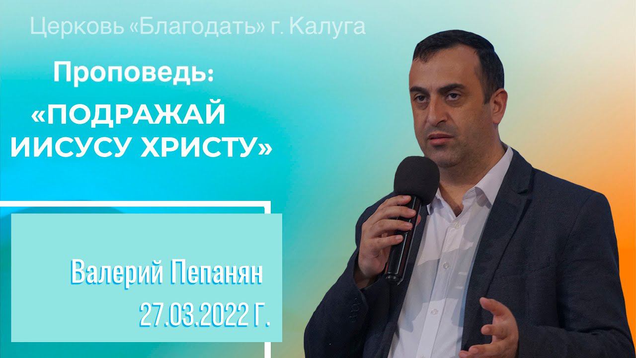 Проповедь Пепанян В.А. 27 марта 2022 "Подражай Иисусу Христу"