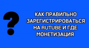 КАК ПРАВИЛЬНО ЗАРЕГИСТРИРОВАТЬСЯ НА РУТУБЕ, ГДЕ МОНЕТЕЗАЦИЯ ?