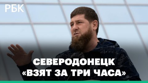 Кадыров сообщил о взятии Северодонецка под контроль
