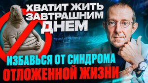 ЖИТЬ СЕЙЧАС ИЛИ ЗАВТРА? СИНДРОМ ОТЛОЖЕННОЙ ЖИЗНИ: секреты преодоления