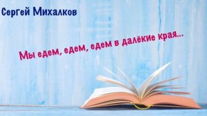 Мы едем, едем, едем в далёкие края. Сергей Михалков