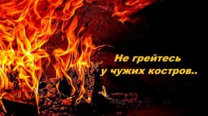 Не грейтесь у чужих костров.. (стих)