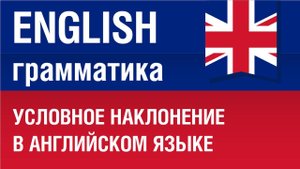 Условное наклонение в английском языке. Елена Шипилова.