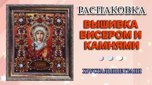 Распаковка вышивка бисером и камнями икона Святая Галина от фирмы Хрустальные грани