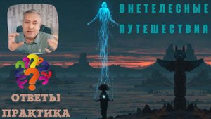 Внетелесный опыт. ТОП 15 вопросов как это работает для обывателя. Практик Андрей ЩЕРБАКОВ