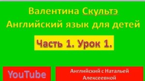 ВАЛЕНТИНА СКУЛЬТЭ АНГЛИЙСКИЙ ДЛЯ ДЕТЕЙ ЧАСТЬ 1 УРОК 1