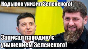 Кадыров унизил Зеленского прилюдно! Записал пародию на Зеленского, с полным унижением!.