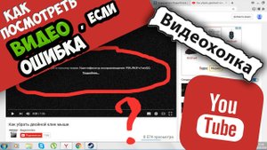 Как посмотреть видео на YouTube, если ошибка воспроизведения