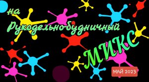 Рукодельно-будничный микс. Май 2023г.