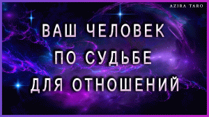 Ваш человек по судьбе для отношений, кто он? Знаете ли вы его? ? ТАРО гадание